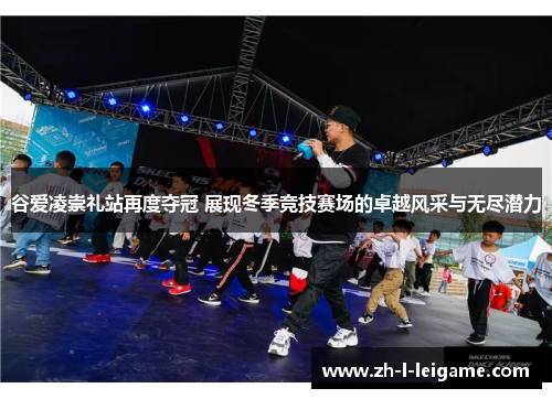 谷爱凌崇礼站再度夺冠 展现冬季竞技赛场的卓越风采与无尽潜力