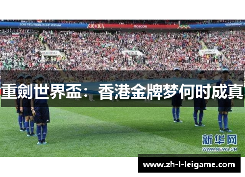 重劍世界盃:香港金牌梦何时成真 重劍世界盃:香港金牌梦何时成真