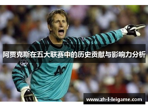 阿贾克斯在五大联赛中的历史贡献与影响力分析
