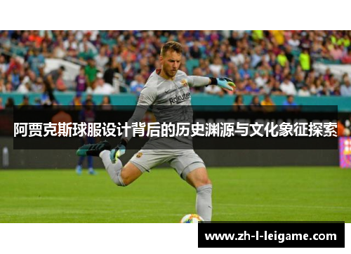 阿贾克斯球服设计背后的历史渊源与文化象征探索
