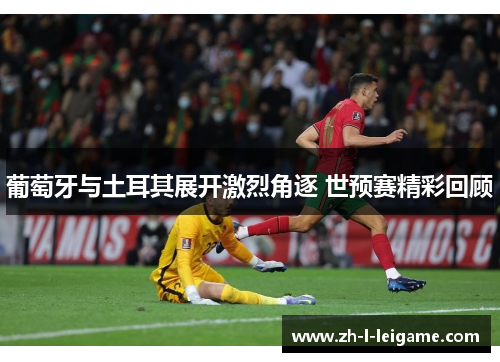 葡萄牙与土耳其展开激烈角逐 世预赛精彩回顾