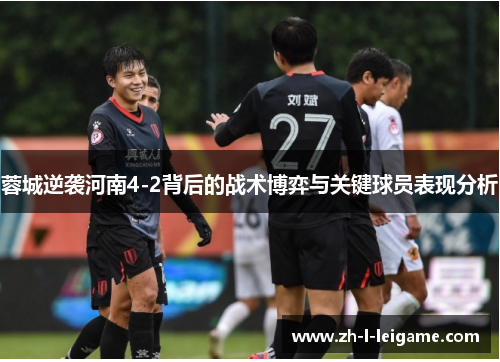 蓉城逆袭河南4-2背后的战术博弈与关键球员表现分析 蓉城逆袭河南4-2背后的战术博弈与关键球员表现分析