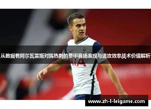 从数据看阿尔瓦雷斯对阵热刺的意甲赛场表现与进攻效率战术价值解析 从数据看阿尔瓦雷斯对阵热刺的意甲赛场表现与进攻效率战术价值解析