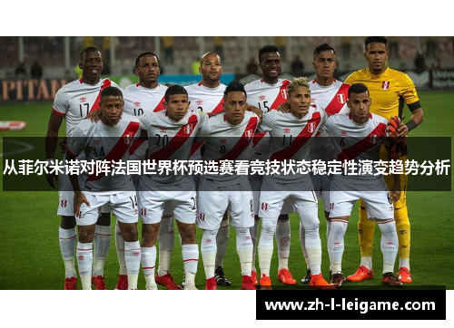 从菲尔米诺对阵法国世界杯预选赛看竞技状态稳定性演变趋势分析