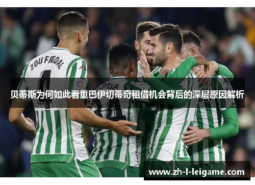 贝蒂斯为何如此看重巴伊切蒂奇租借机会背后的深层原因解析