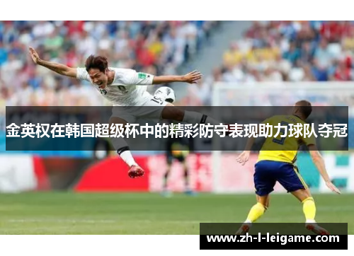 金英权在韩国超级杯中的精彩防守表现助力球队夺冠