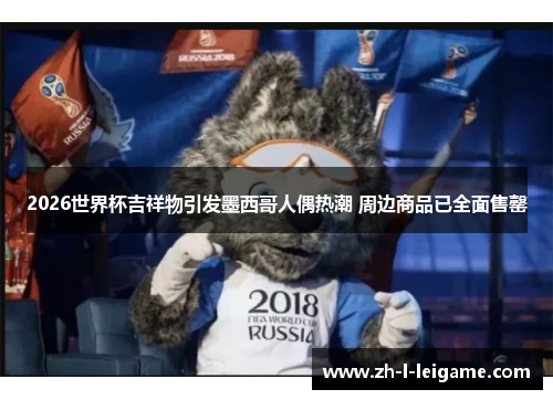 2026世界杯吉祥物引发墨西哥人偶热潮 周边商品已全面售罄