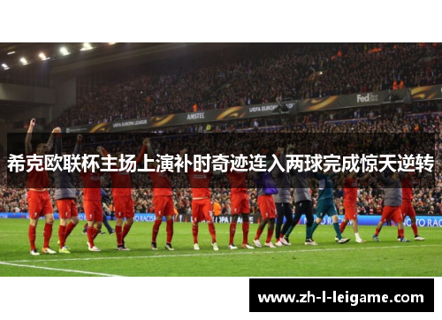希克欧联杯主场上演补时奇迹连入两球完成惊天逆转