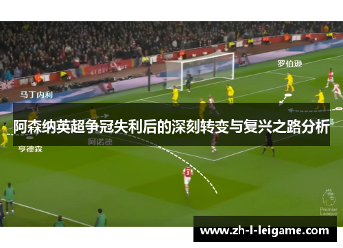 阿森纳英超争冠失利后的深刻转变与复兴之路分析