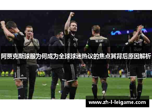 阿贾克斯球服为何成为全球球迷热议的焦点其背后原因解析