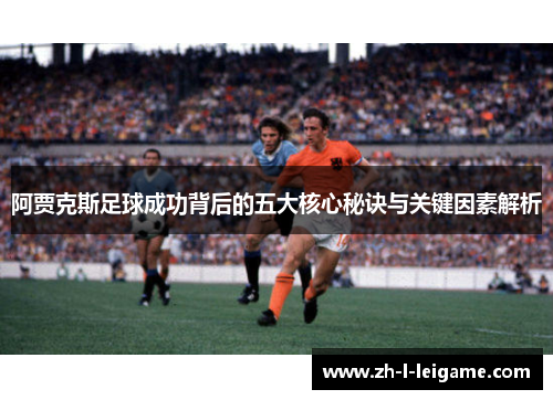 阿贾克斯足球成功背后的五大核心秘诀与关键因素解析