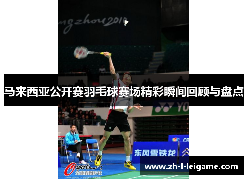 马来西亚公开赛羽毛球赛场精彩瞬间回顾与盘点