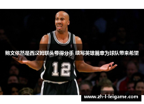 鲍文依然是西汉姆联头号得分手 续写英雄篇章为球队带来希望