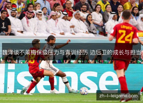 魏泽谈不莱梅保级压力与青训经历 边后卫的成长与担当